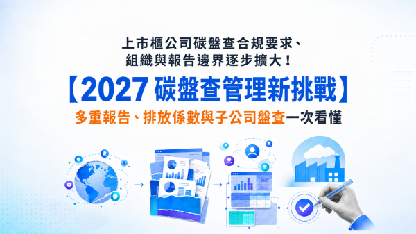 上市櫃公司碳盤查合規要求、組織與報告邊界逐步擴大！【2027 碳盤查管理新挑戰】...